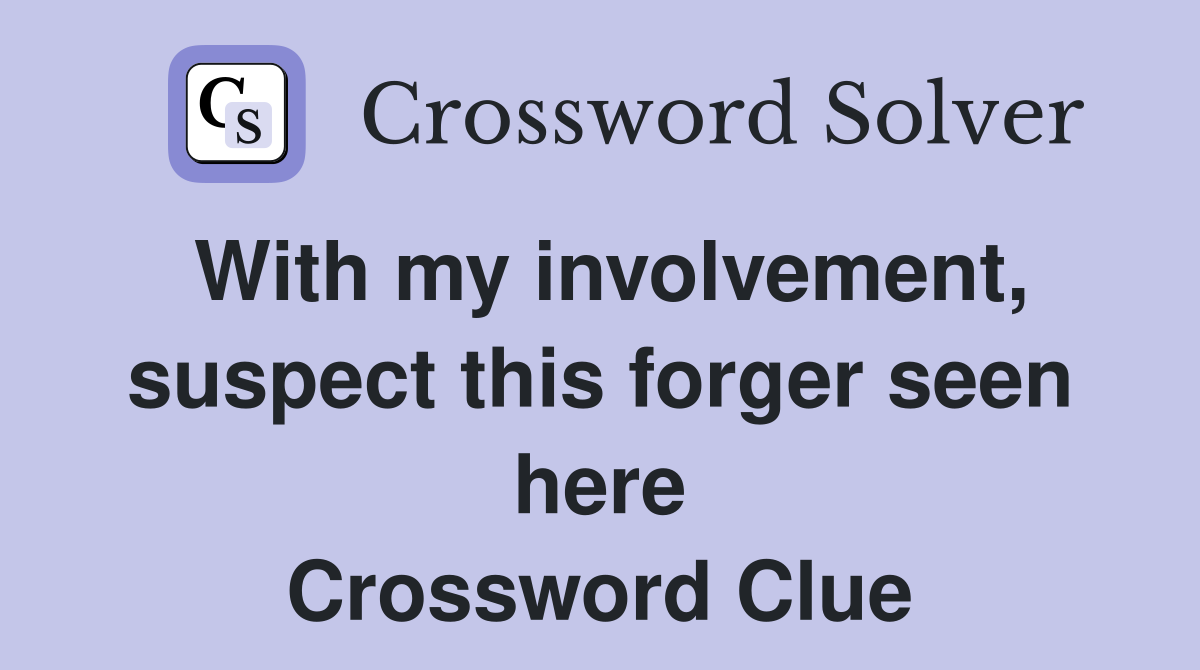 With my involvement, suspect this forger seen here Crossword Clue