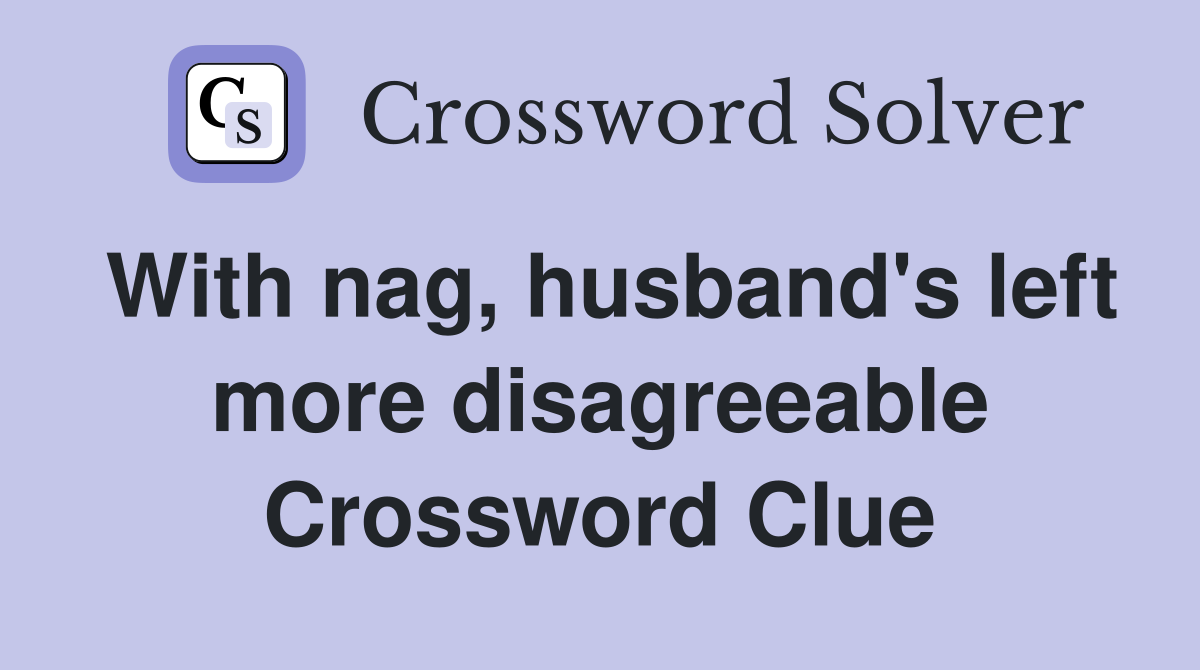 With nag, husband's left more disagreeable Crossword Clue