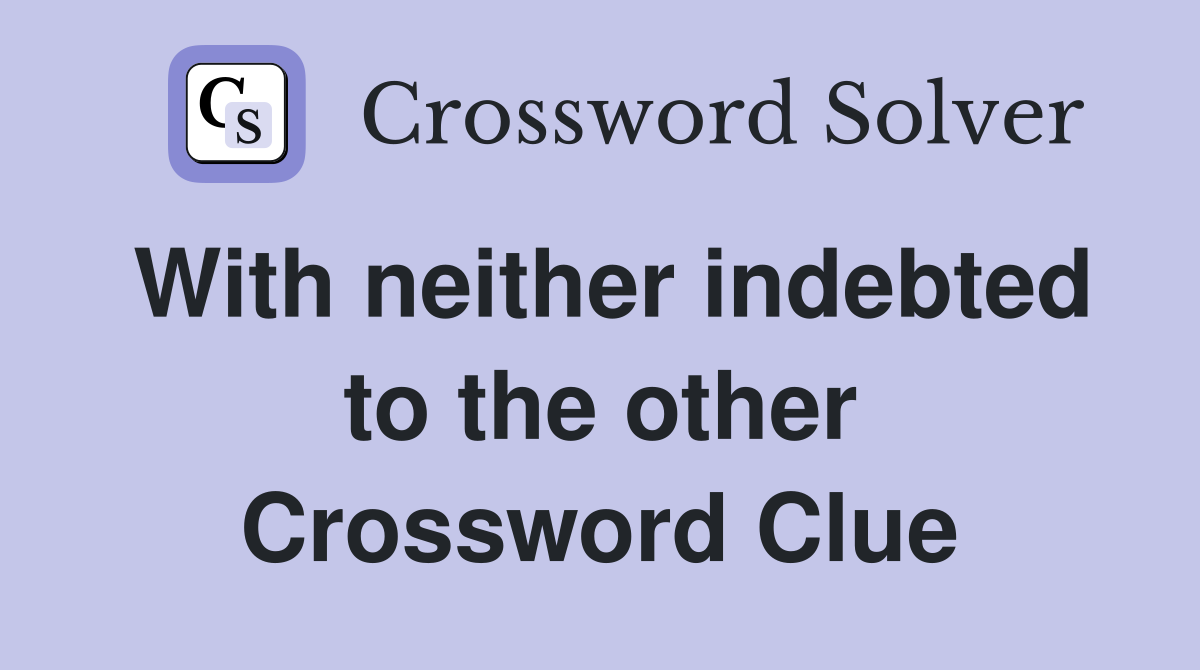With neither indebted to the other Crossword Clue