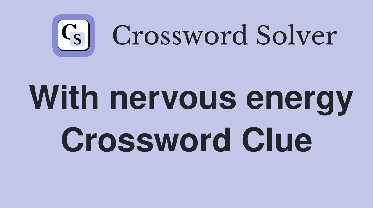 With nervous energy Crossword Clue