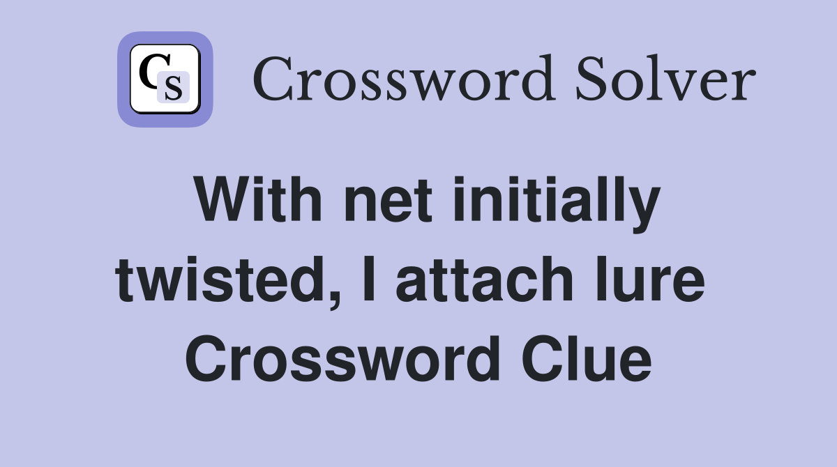 With net initially twisted, I attach lure  Crossword Clue