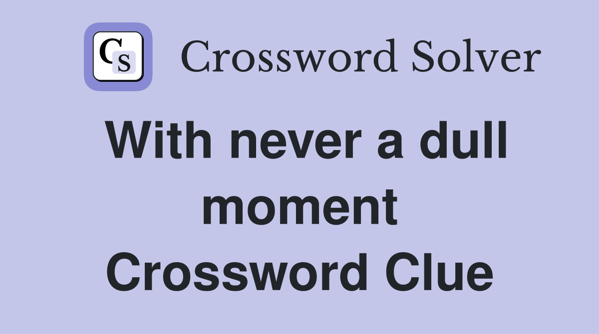 With never a dull moment Crossword Clue