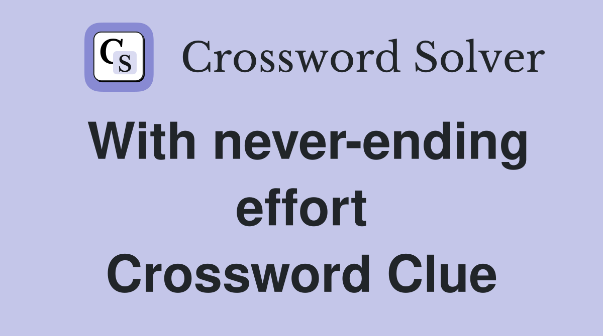 With never-ending effort Crossword Clue