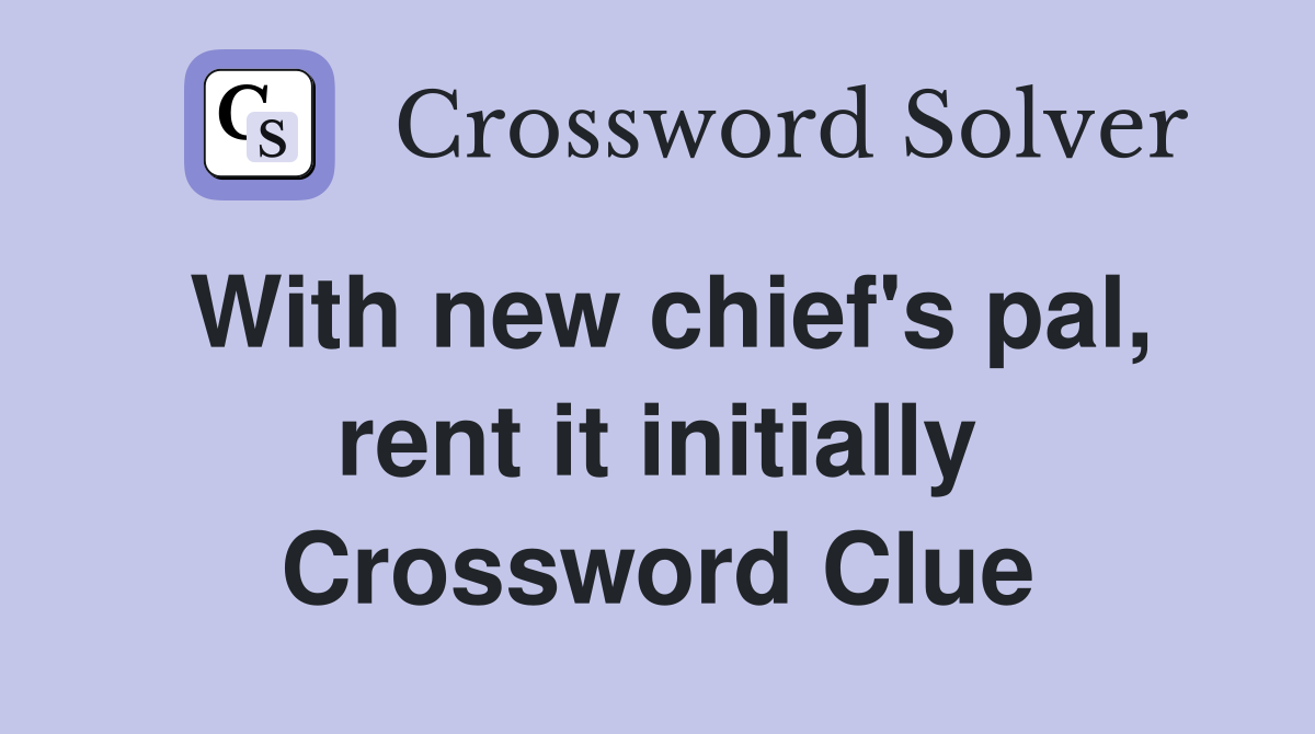 With new chief's pal, rent it initially Crossword Clue