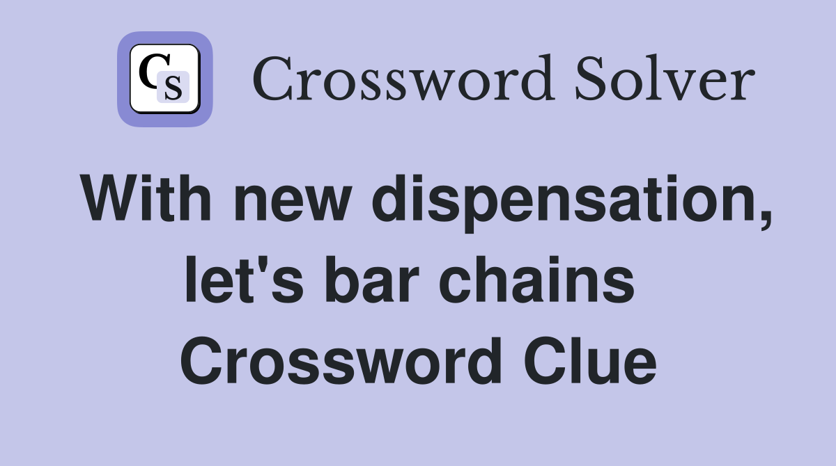 With new dispensation, let's bar chains  Crossword Clue