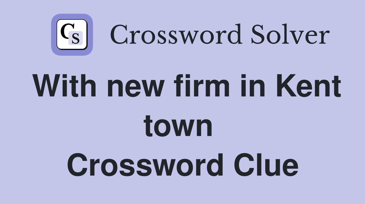 With new firm in Kent town  Crossword Clue