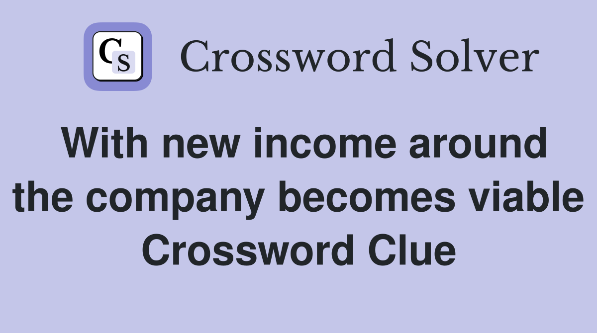 With new income around the company becomes viable Crossword Clue