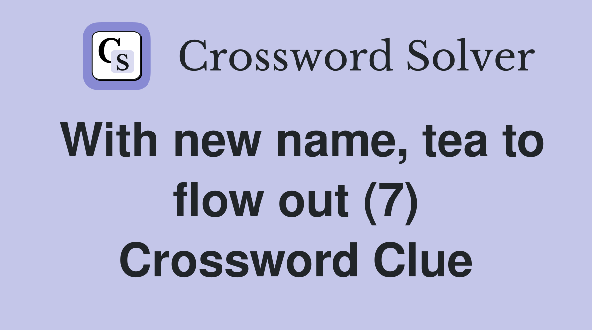 With new name, tea to flow out (7) Crossword Clue