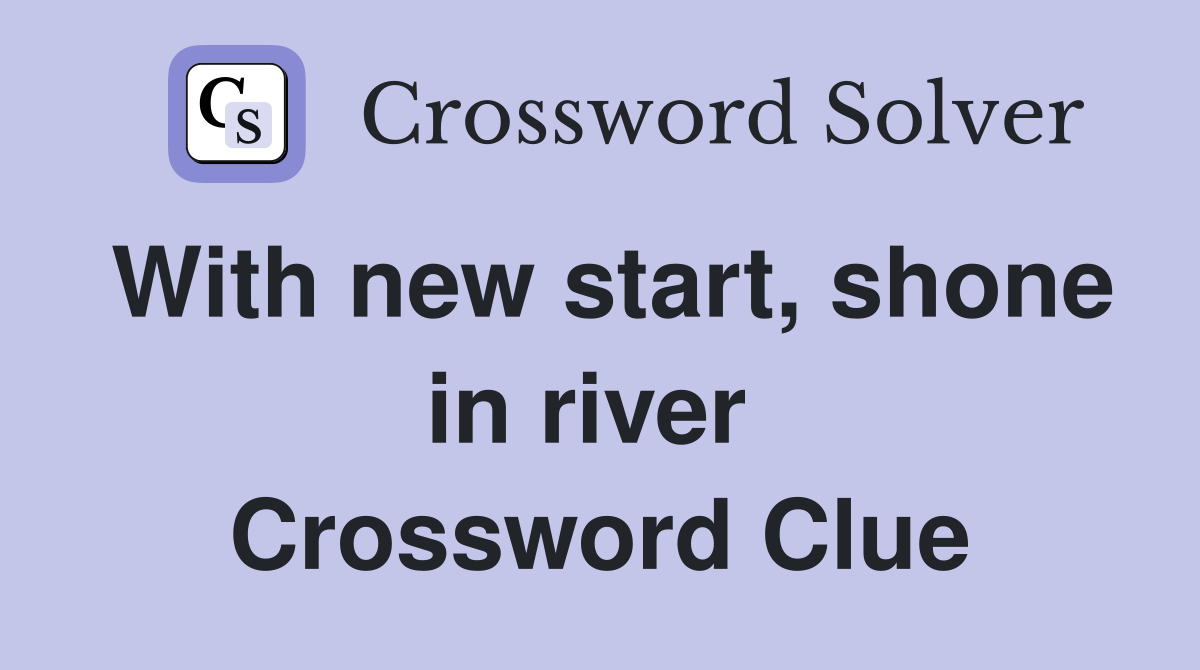 With new start, shone in river  Crossword Clue