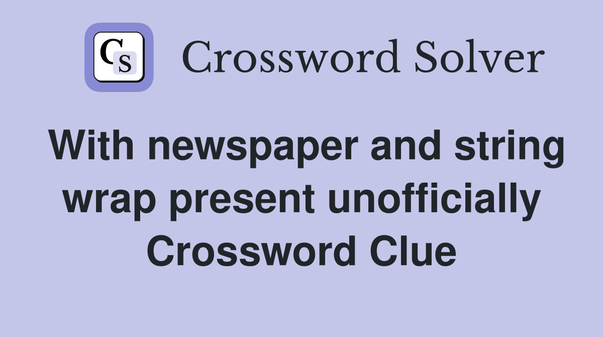 With newspaper and string wrap present unofficially Crossword Clue
