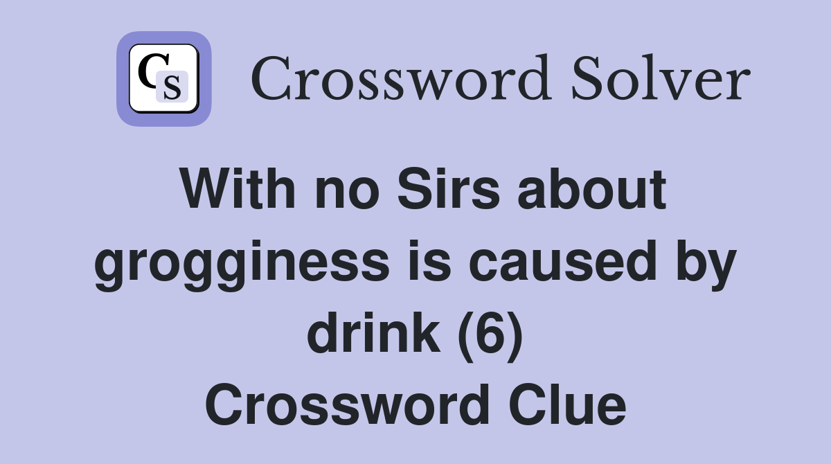 With no Sirs about grogginess is caused by drink (6) Crossword Clue