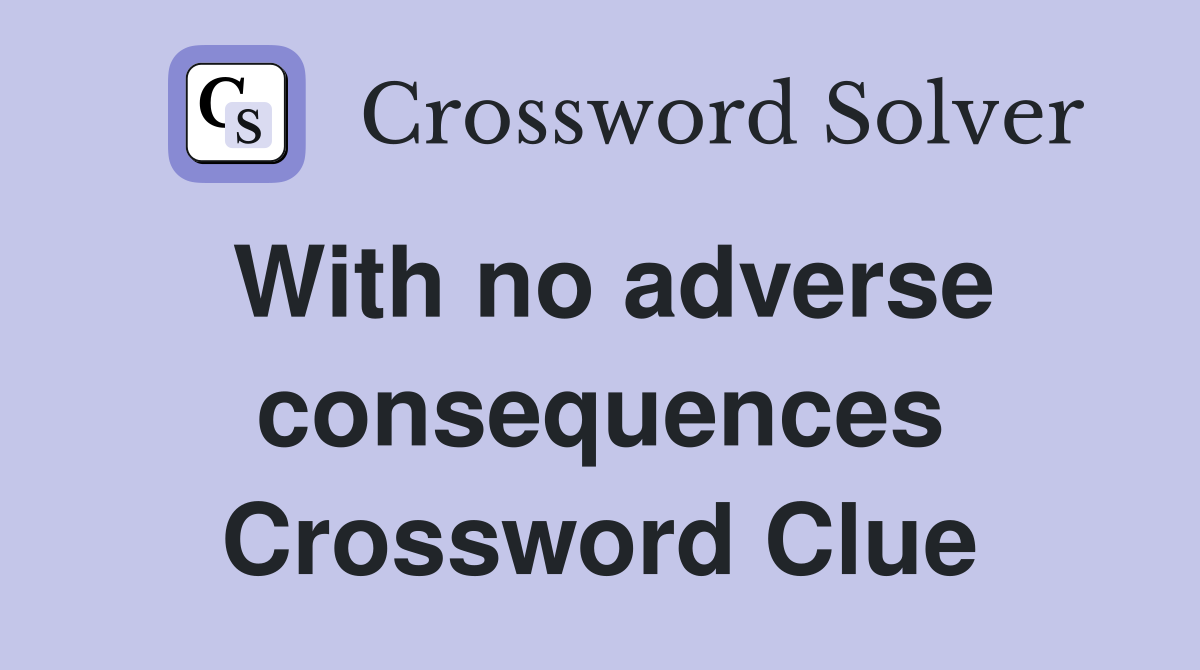 With no adverse consequences Crossword Clue