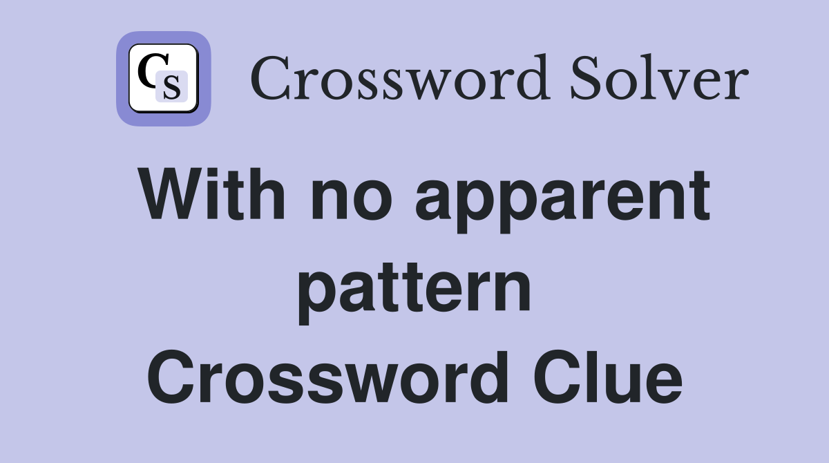 With no apparent pattern Crossword Clue