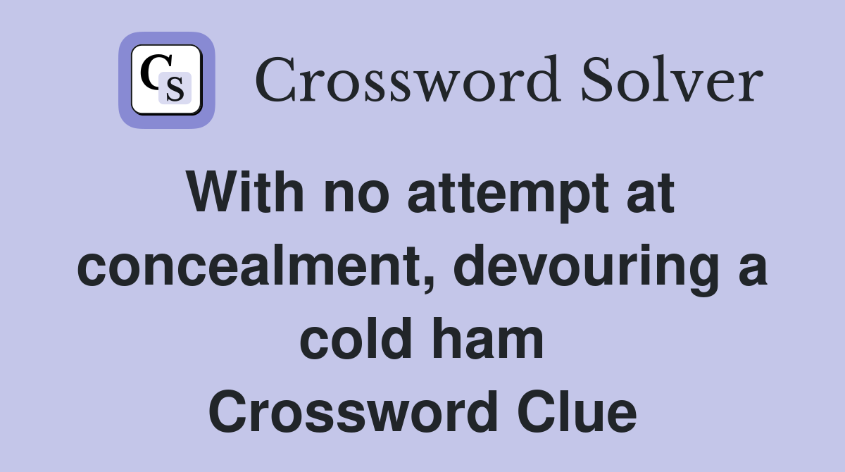 With no attempt at concealment, devouring a cold ham Crossword Clue