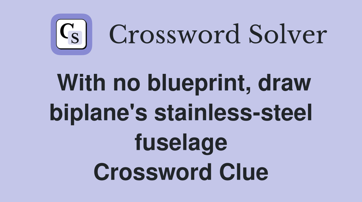 With no blueprint, draw biplane's stainless-steel fuselage Crossword Clue