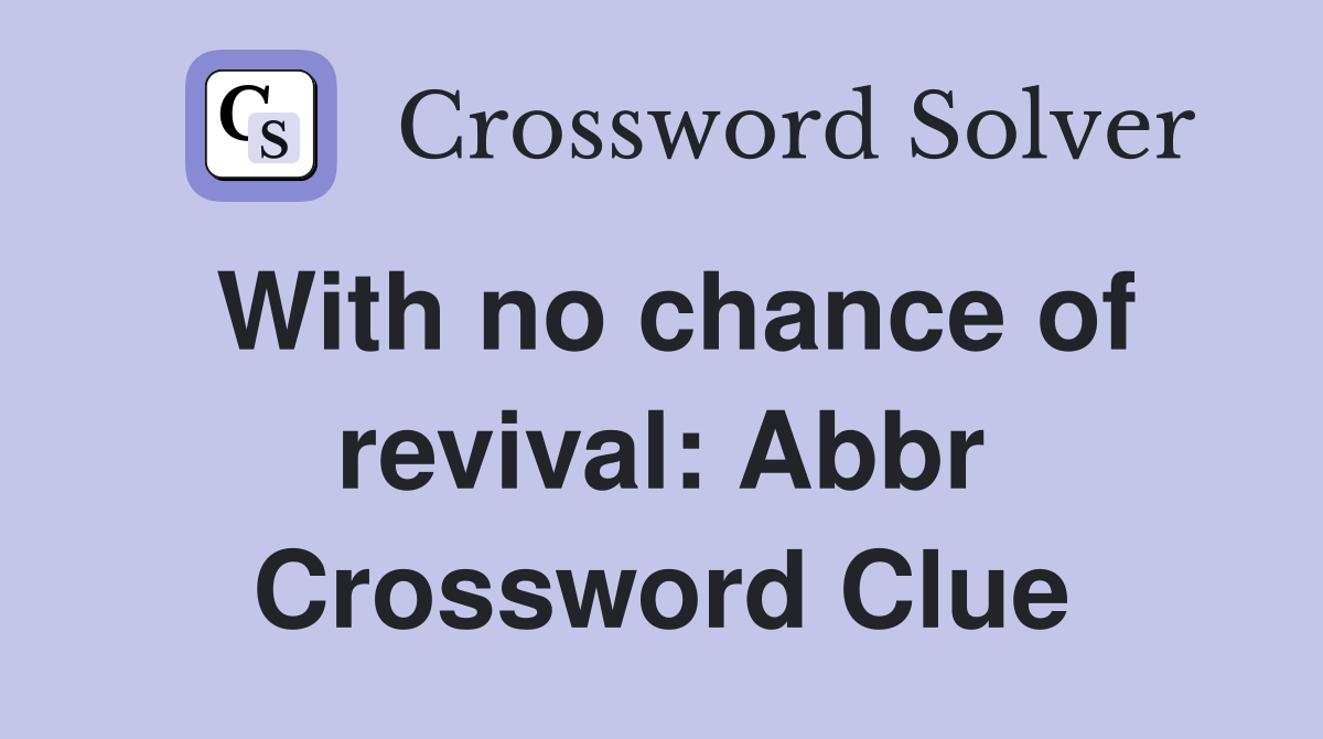 With no chance of revival: Abbr Crossword Clue