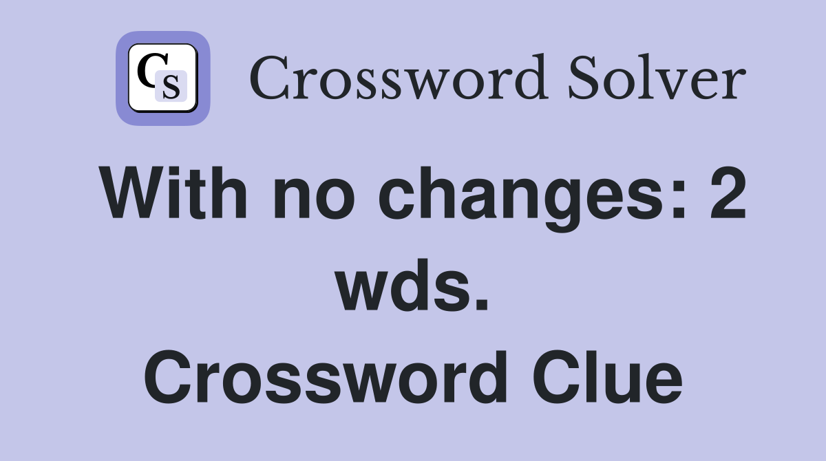 With no changes: 2 wds. Crossword Clue