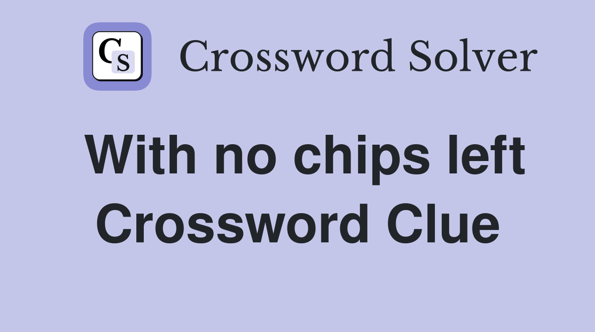 With no chips left Crossword Clue