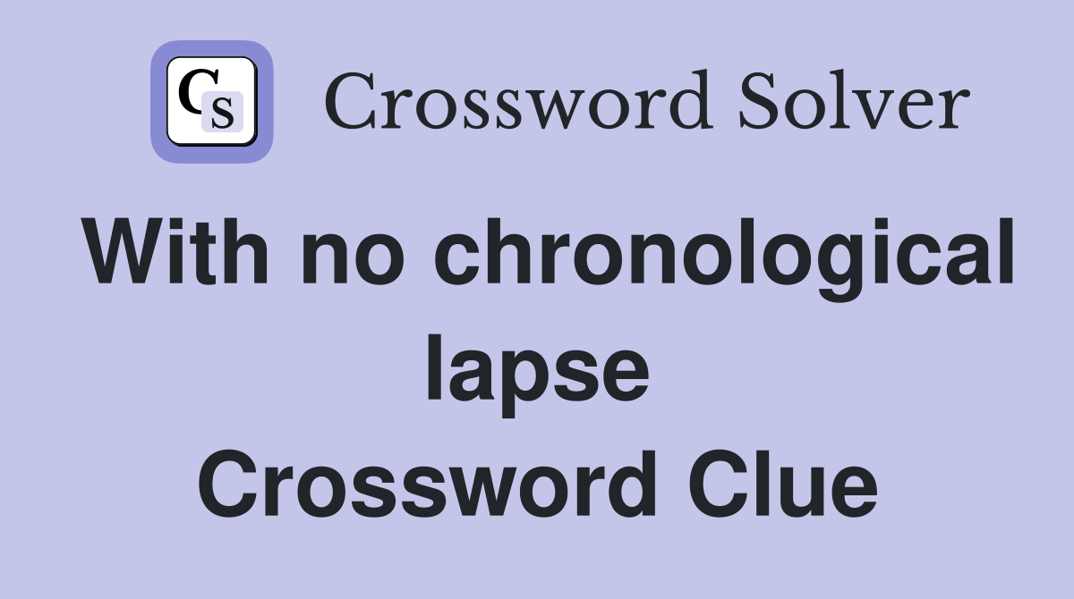 With no chronological lapse Crossword Clue