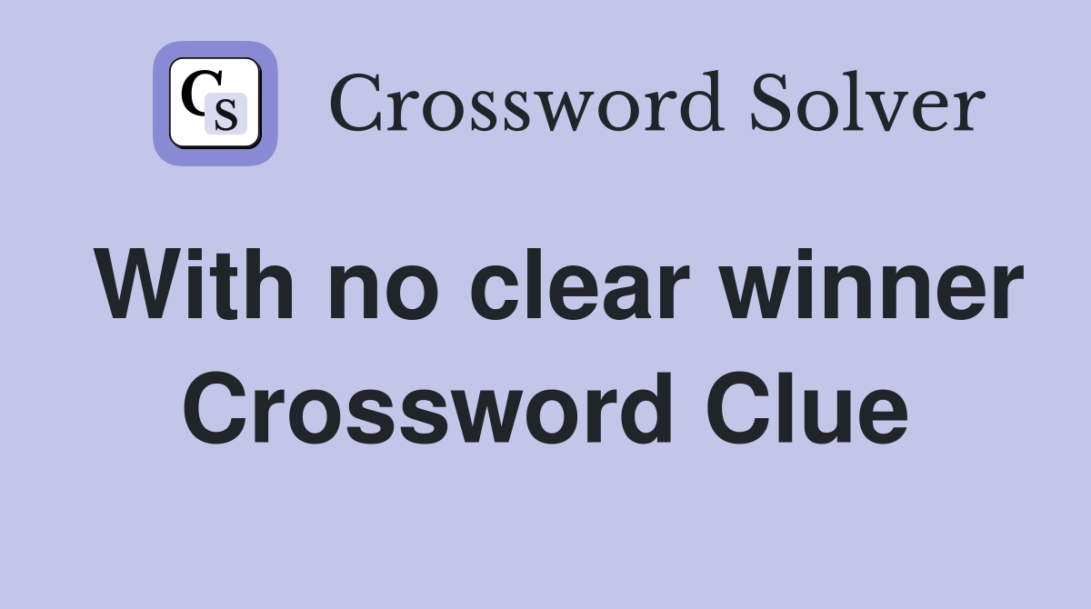 With no clear winner Crossword Clue