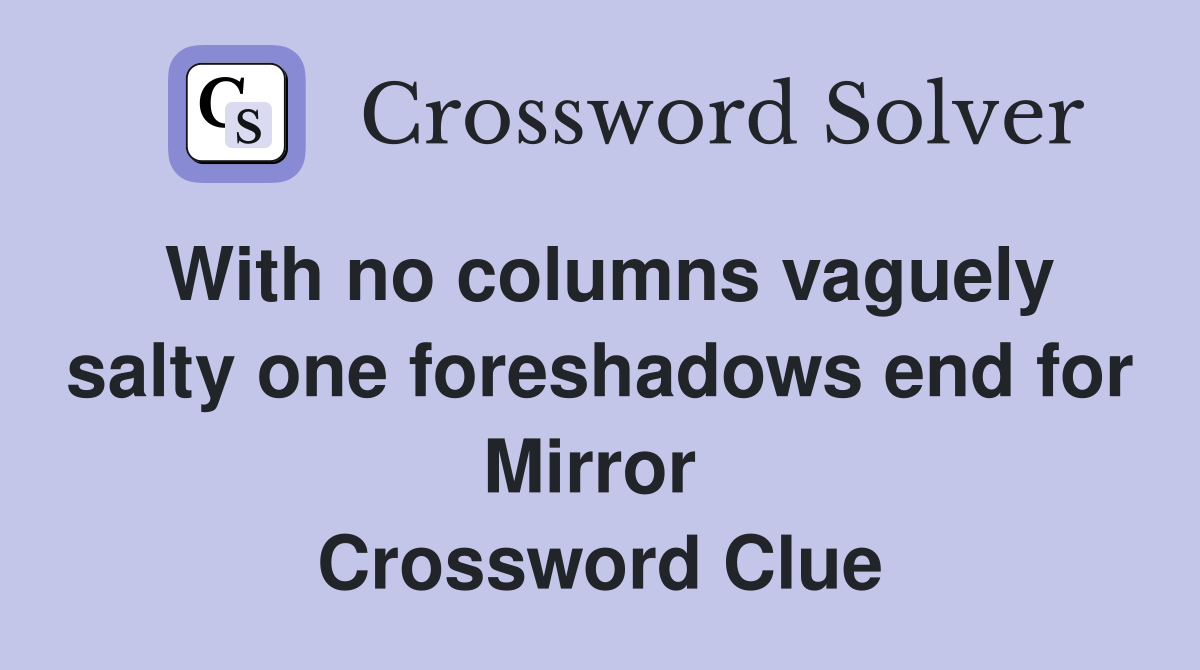 With no columns vaguely salty one foreshadows end for Mirror  Crossword Clue