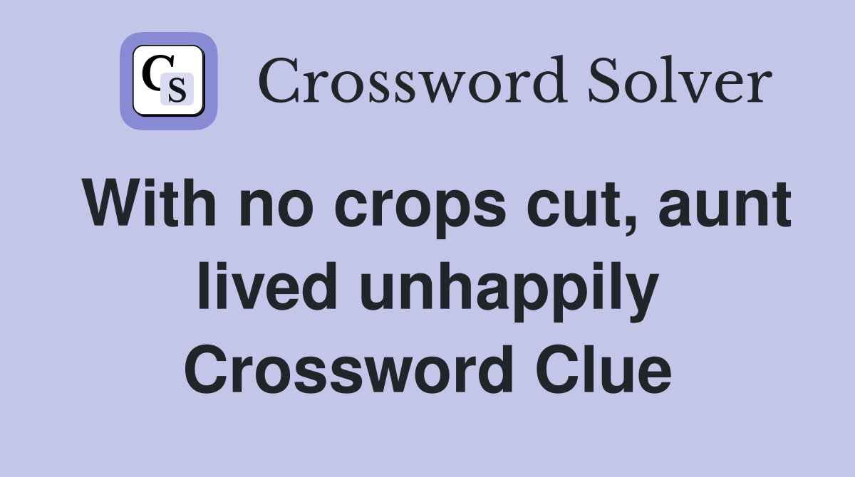With no crops cut, aunt lived unhappily Crossword Clue