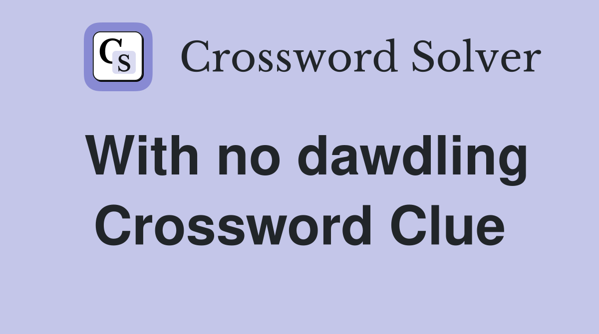 With no dawdling Crossword Clue