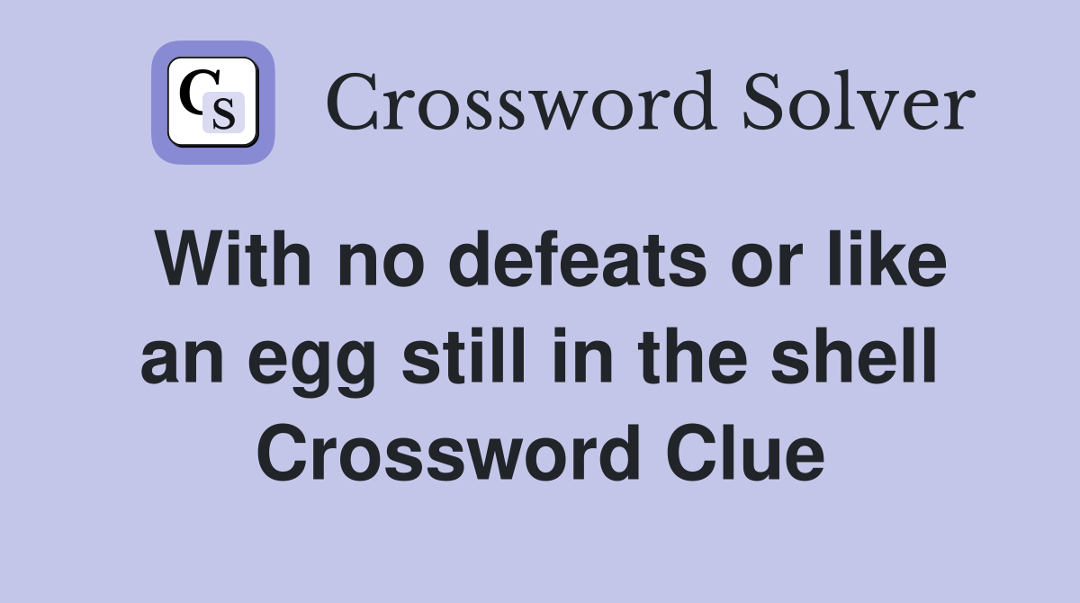 With no defeats or like an egg still in the shell Crossword Clue