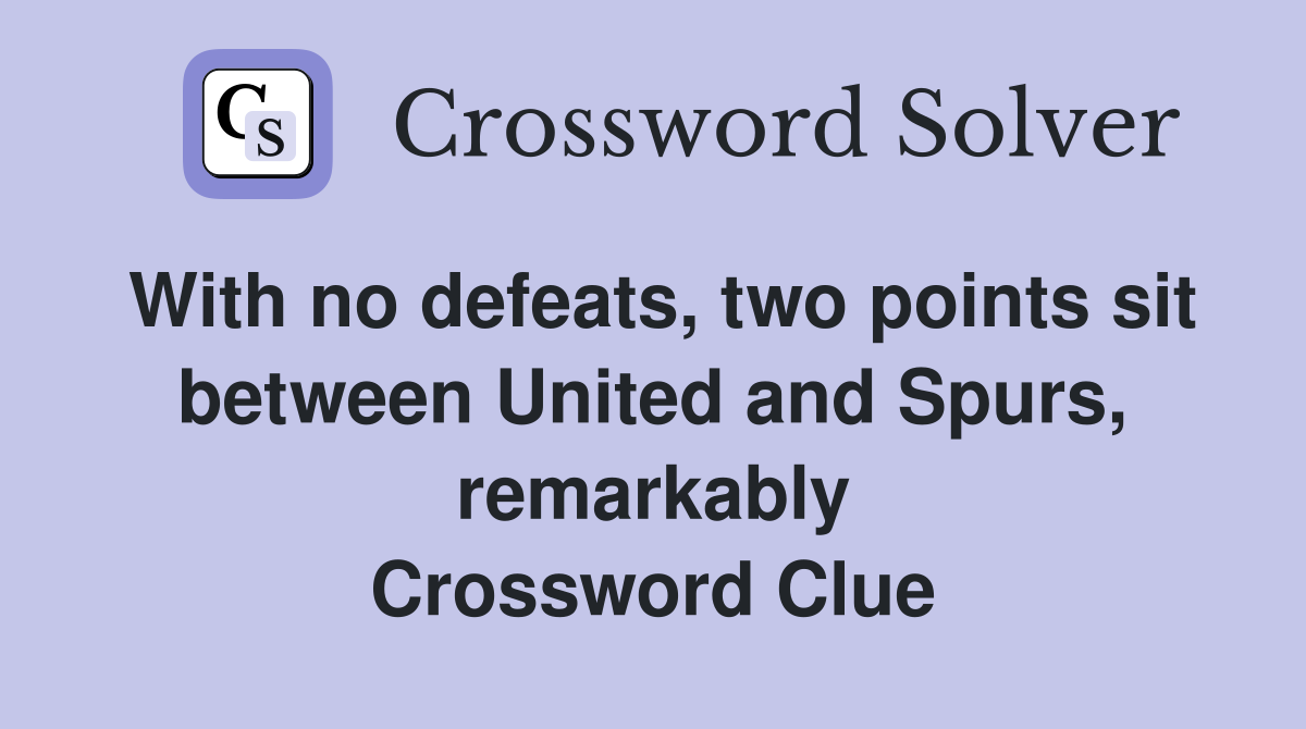With no defeats, two points sit between United and Spurs, remarkably Crossword Clue