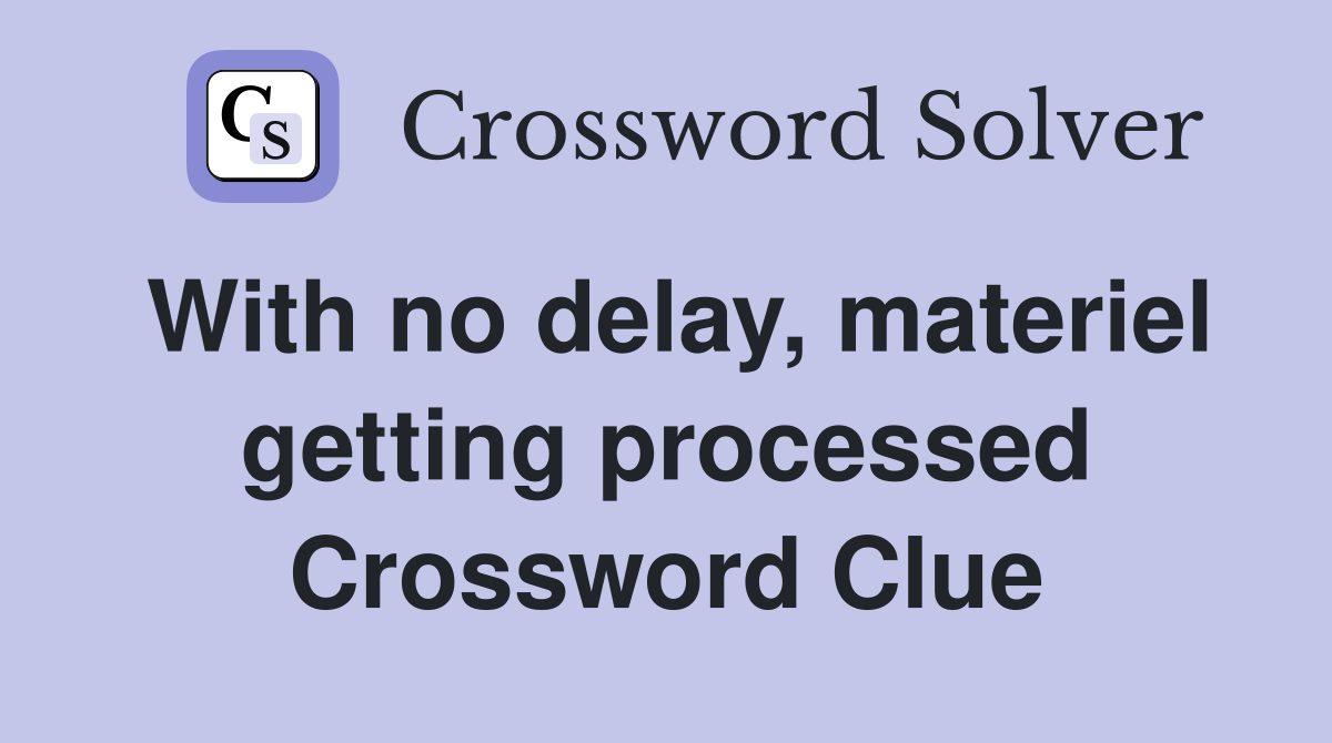 With no delay, materiel getting processed Crossword Clue