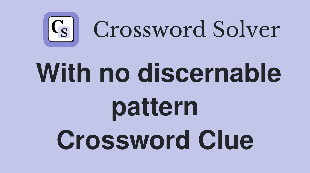 With no discernable pattern Crossword Clue