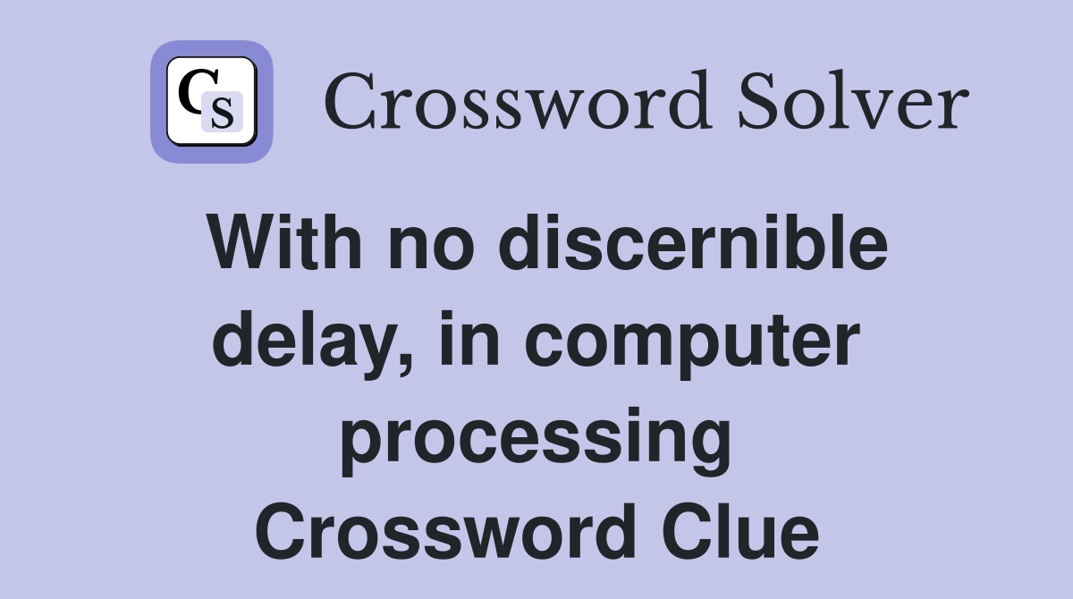 With no discernible delay, in computer processing Crossword Clue