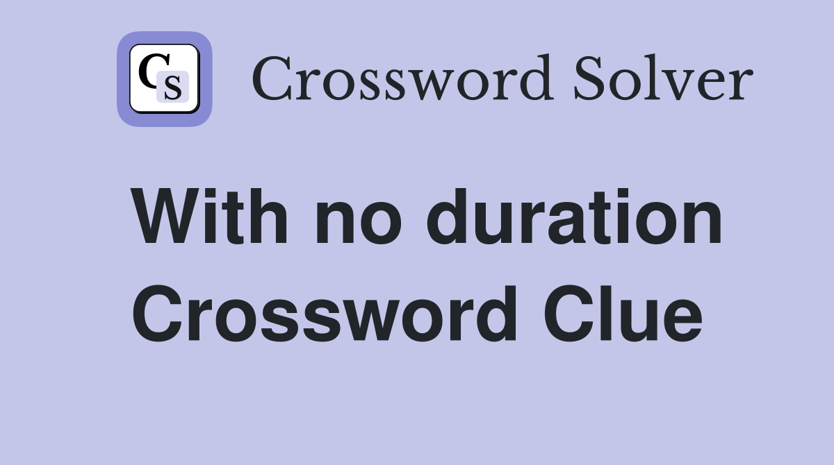 With no duration Crossword Clue