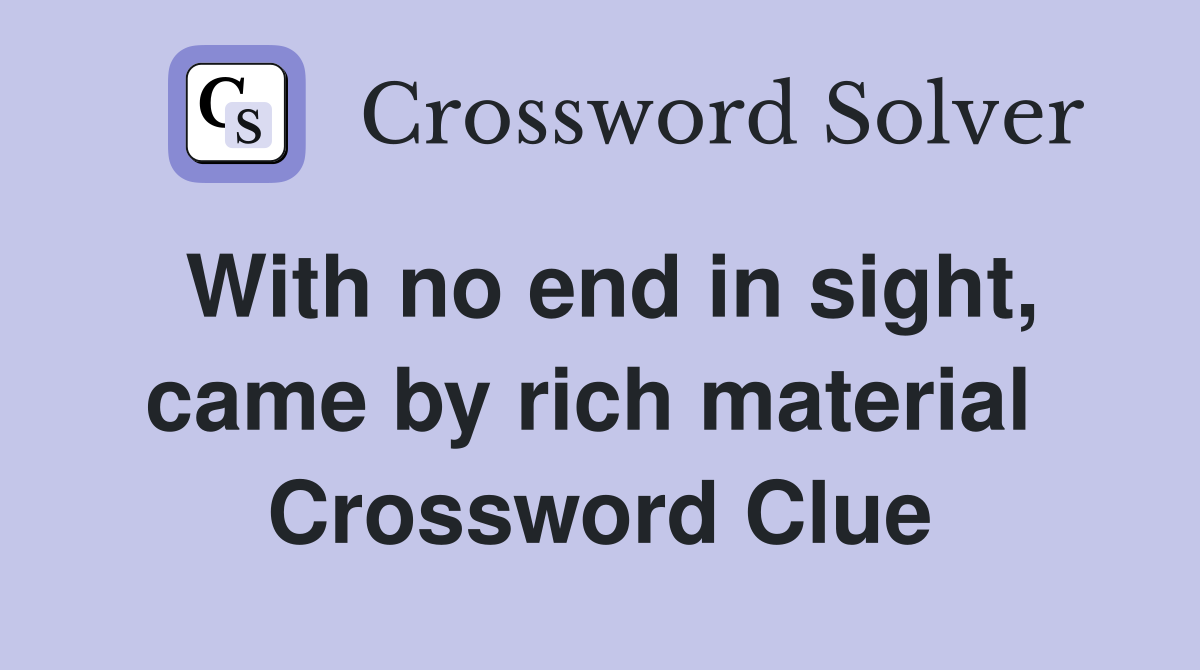 With no end in sight, came by rich material  Crossword Clue