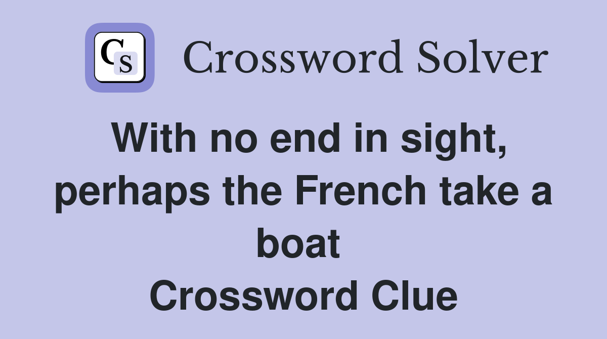 With no end in sight, perhaps the French take a boat  Crossword Clue