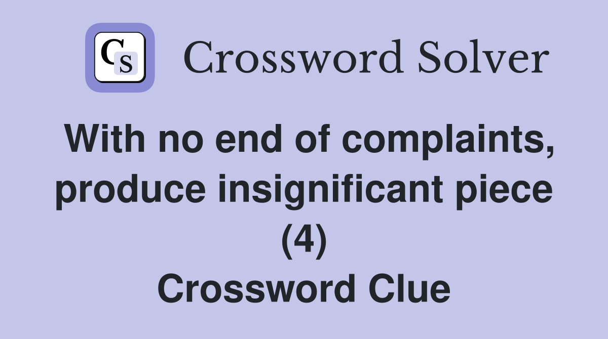 With no end of complaints, produce insignificant piece (4) Crossword Clue