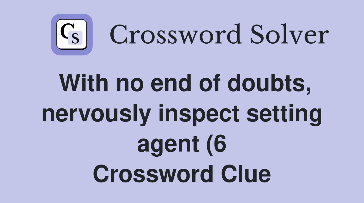 With no end of doubts nervously inspect setting agent (6) Crossword With no end of doubts nervously inspect setting agent (6) Crossword