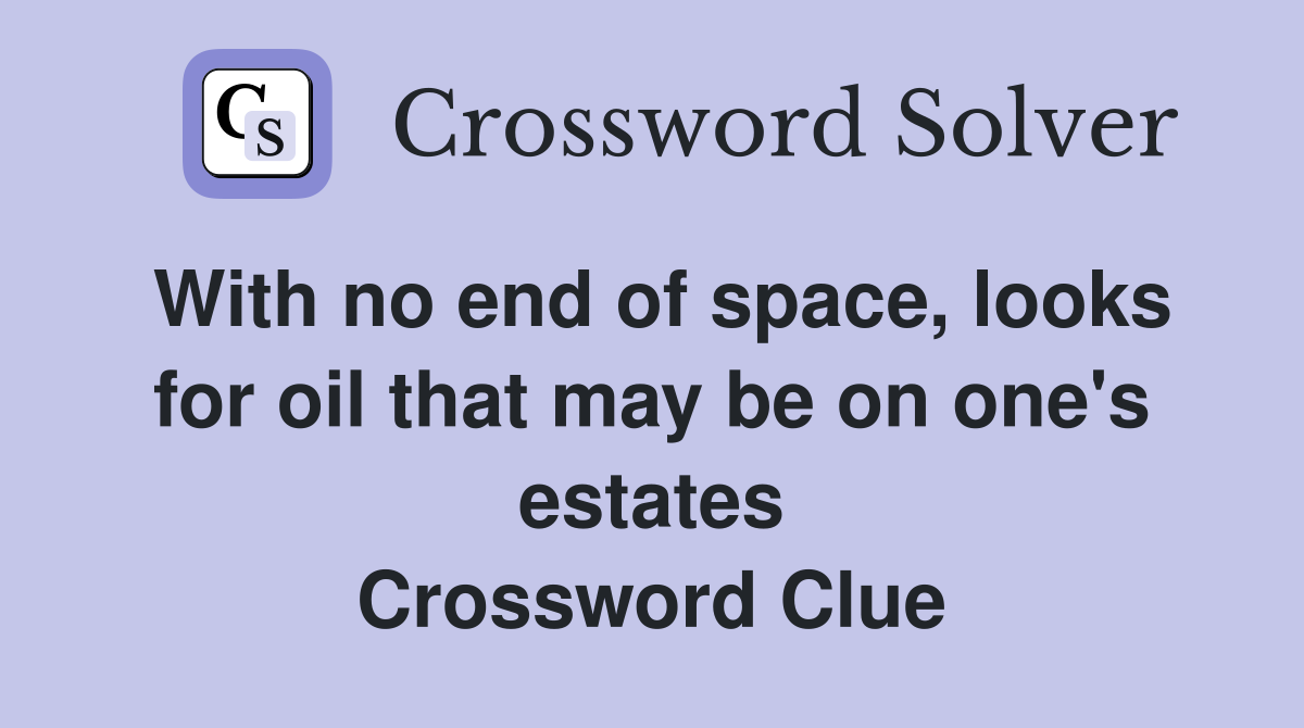 With no end of space, looks for oil that may be on one's estates Crossword Clue