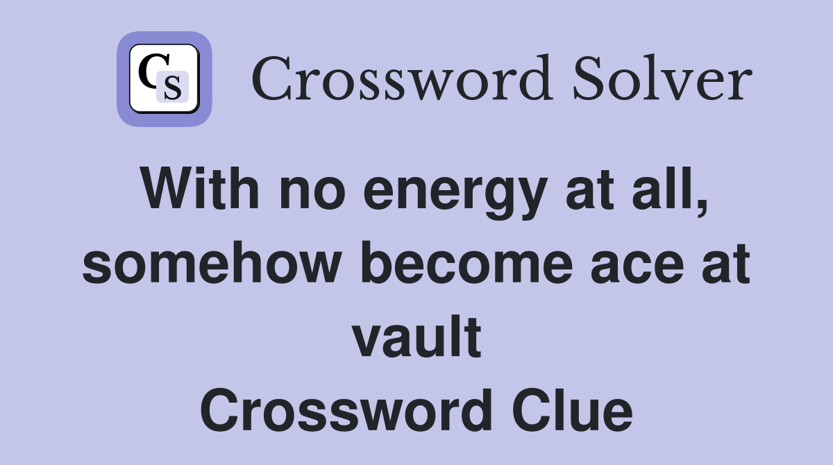 With no energy at all, somehow become ace at vault Crossword Clue