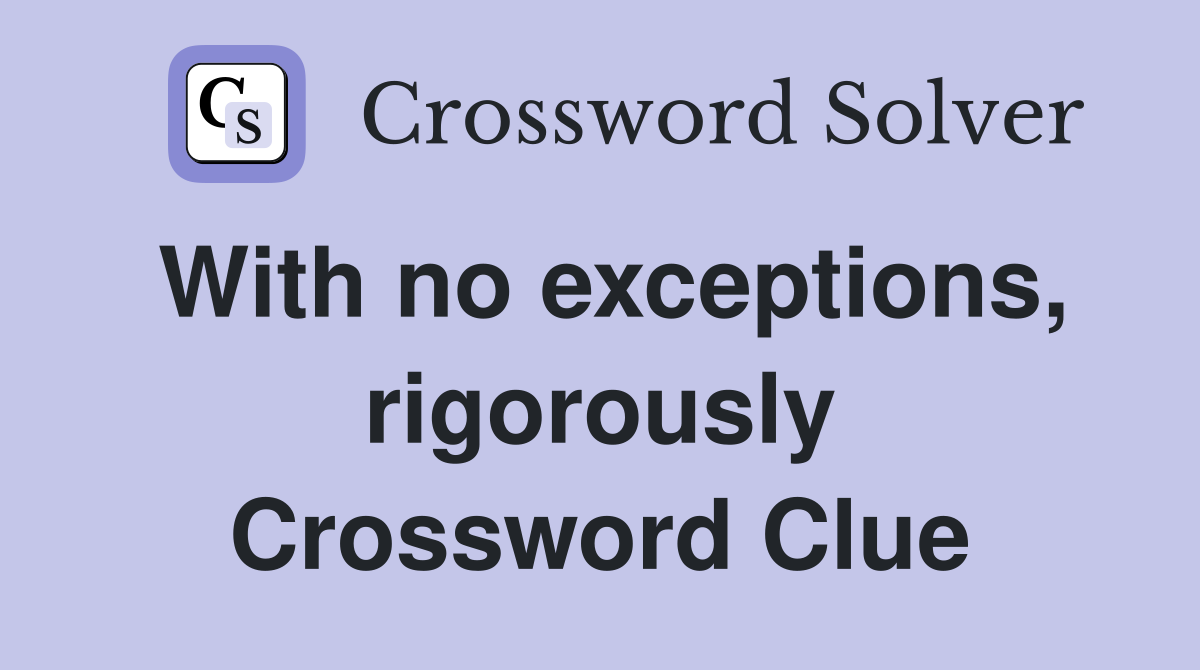 With no exceptions, rigorously Crossword Clue