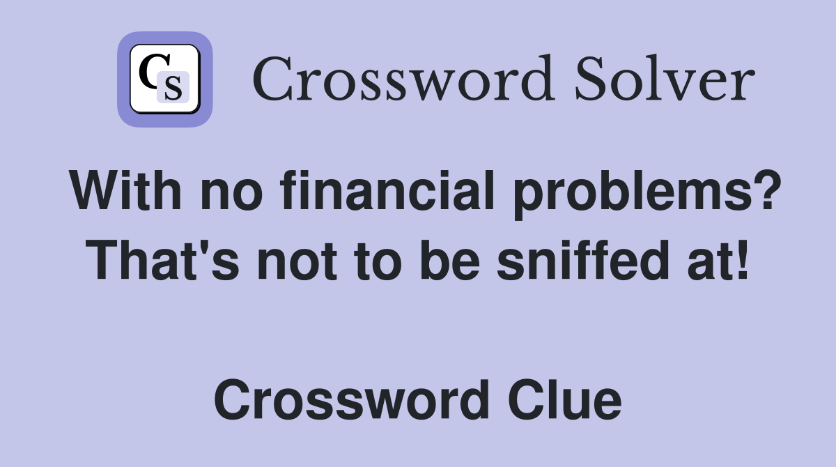 With no financial problems? That's not to be sniffed at!  Crossword Clue