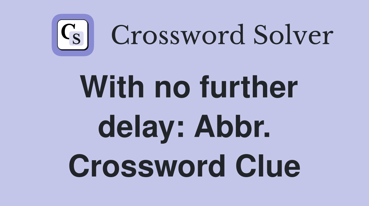 With no further delay: Abbr. Crossword Clue