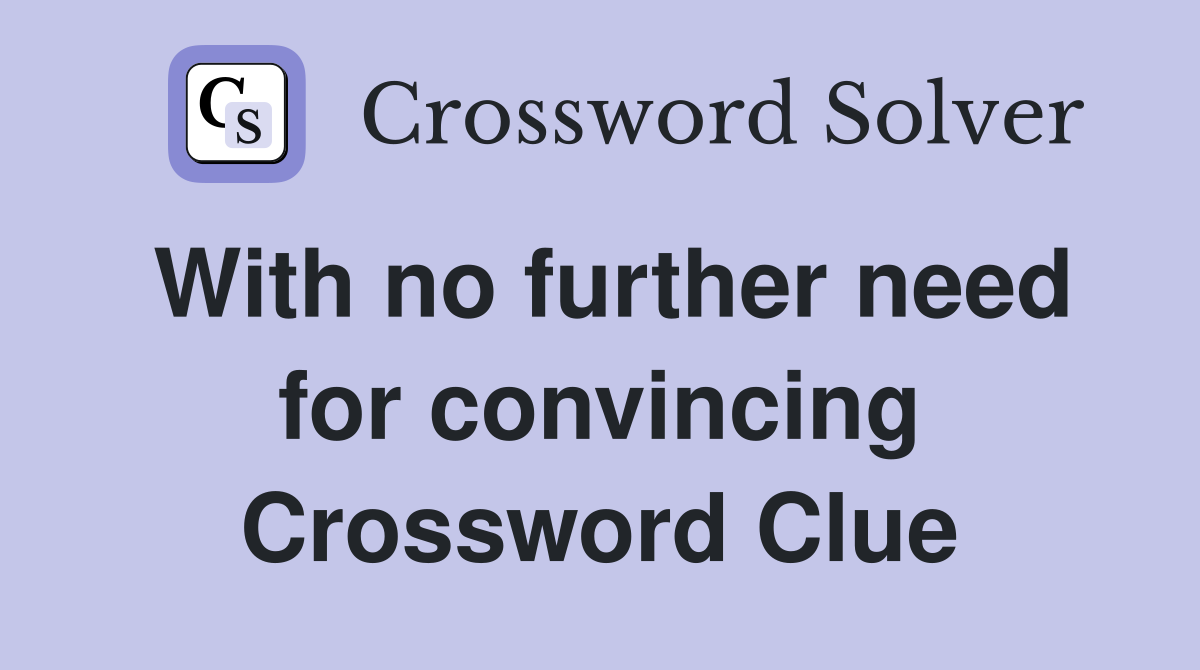 With no further need for convincing Crossword Clue