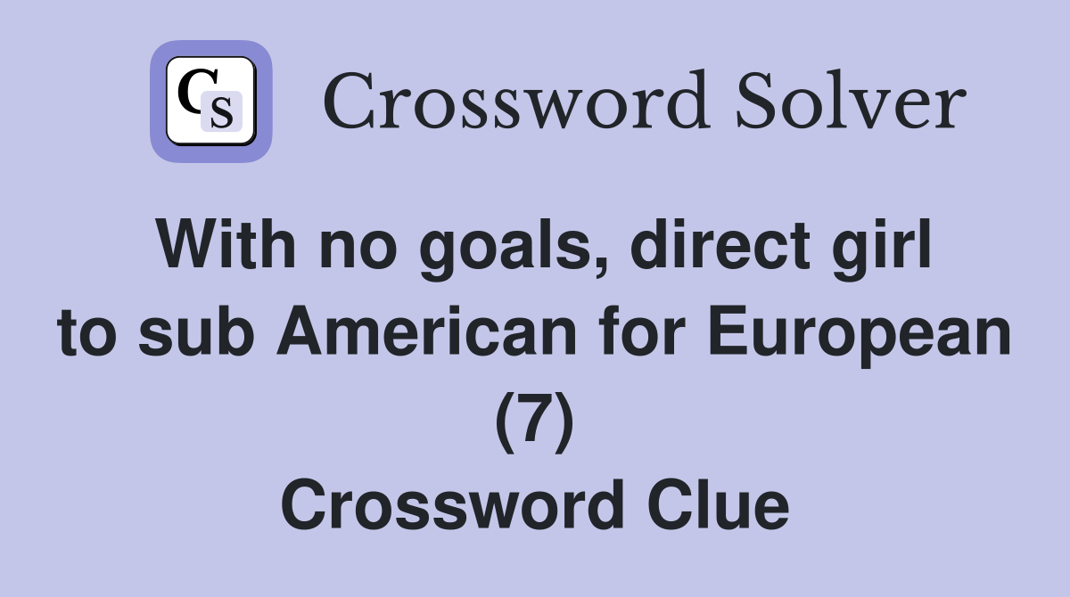 With no goals, direct girl to sub American for European (7) Crossword Clue