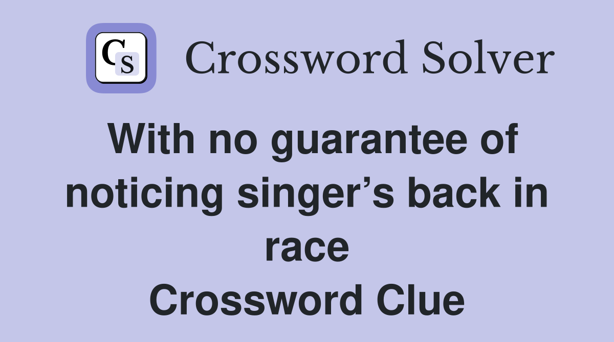 With no guarantee of noticing singer’s back in race Crossword Clue
