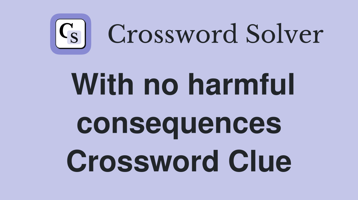 With no harmful consequences Crossword Clue