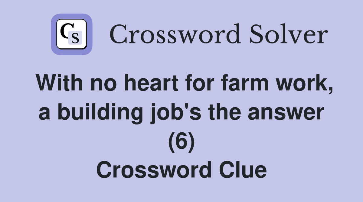 With no heart for farm work, a building job's the answer (6) Crossword Clue