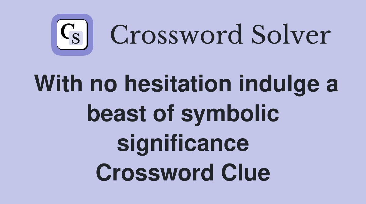 With no hesitation indulge a beast of symbolic significance Crossword Clue