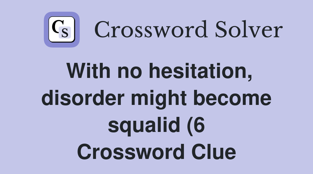 With no hesitation disorder might become squalid (6) Crossword Clue With no hesitation disorder might become squalid (6) Crossword Clue