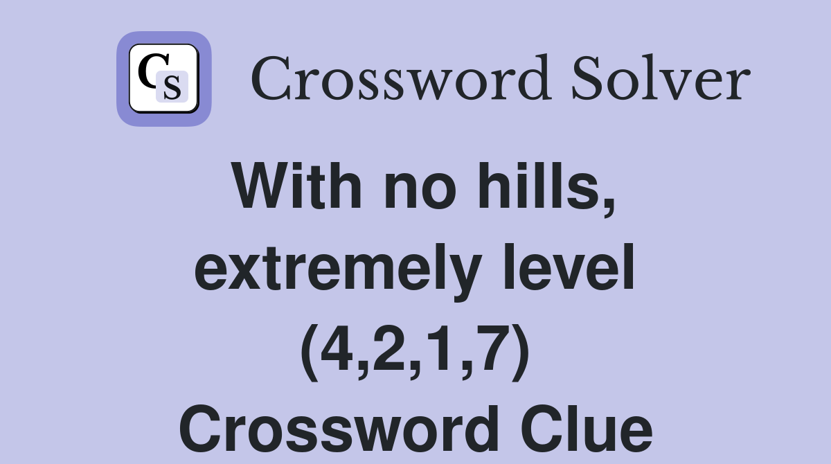 With no hills, extremely level (4,2,1,7) Crossword Clue